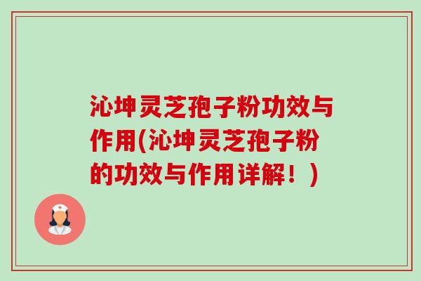 沁坤灵芝孢子粉功效与作用(沁坤灵芝孢子粉的功效与作用详解!)-第1张图片-卓越灵芝孢子粉 沁坤灵芝孢子粉功效与作用(沁坤灵芝孢子粉的功效与作用详解!)-第1张图片-卓越灵芝孢子粉