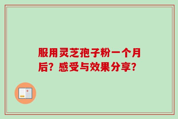 服用灵芝孢子粉一个月后？感受与效果分享？-第1张图片-卓越灵芝孢子粉