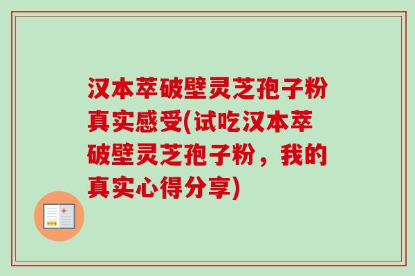 汉本萃破壁灵芝孢子粉真实感受(试吃汉本萃破壁灵芝孢子粉,我的真实心得分享)-第1张图片-卓越灵芝孢子粉 汉本萃破壁灵芝孢子粉真实感受(试吃汉本萃破壁灵芝孢子粉,我的真实心得分享)-第1张图片-卓越灵芝孢子粉