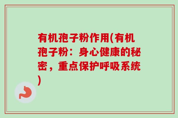 有机孢子粉作用(有机孢子粉:身心健康的秘密,重点保护呼吸系统)-第1张图片-卓越灵芝孢子粉 有机孢子粉作用(有机孢子粉:身心健康的秘密,重点保护呼吸系统)-第1张图片-卓越灵芝孢子粉