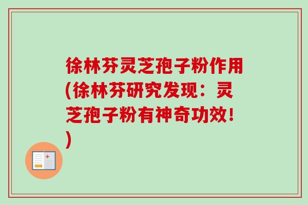 徐林芬灵芝孢子粉作用(徐林芬研究发现:灵芝孢子粉有神奇功效!)-第1张图片-卓越灵芝孢子粉 徐林芬灵芝孢子粉作用(徐林芬研究发现:灵芝孢子粉有神奇功效!)-第1张图片-卓越灵芝孢子粉