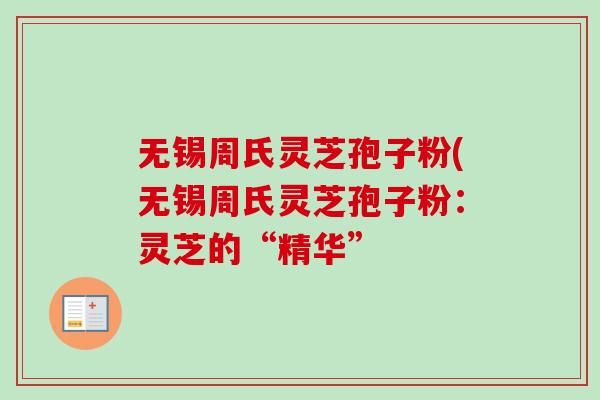 无锡周氏灵芝孢子粉(无锡周氏灵芝孢子粉：灵芝的“精华”-第1张图片-卓越灵芝孢子粉