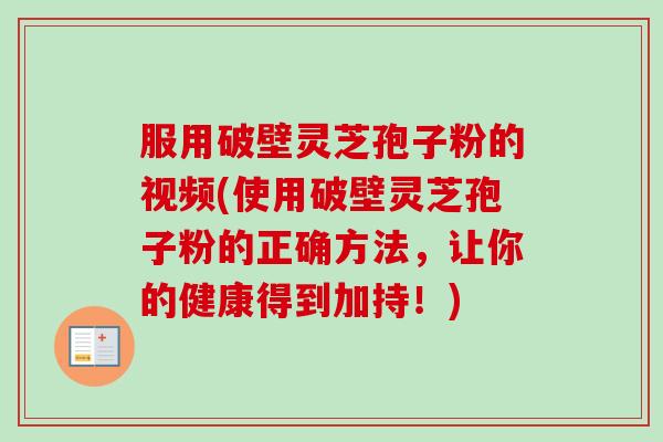 服用破壁灵芝孢子粉的视频(使用破壁灵芝孢子粉的正确方法,让你的健康得到加持!)-第1张图片-卓越灵芝孢子粉 服用破壁灵芝孢子粉的视频(使用破壁灵芝孢子粉的正确方法,让你的健康得到加持!)-第1张图片-卓越灵芝孢子粉