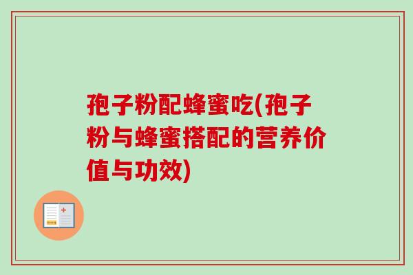 孢子粉配蜂蜜吃(孢子粉与蜂蜜搭配的营养价值与功效)-第1张图片-卓越灵芝孢子粉