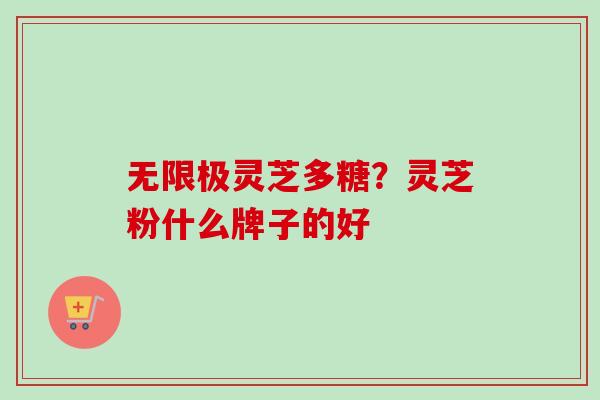 无限极灵芝多糖?灵芝粉什么牌子的好-第1张图片-卓越灵芝孢子粉 无限极灵芝多糖?灵芝粉什么牌子的好-第1张图片-卓越灵芝孢子粉
