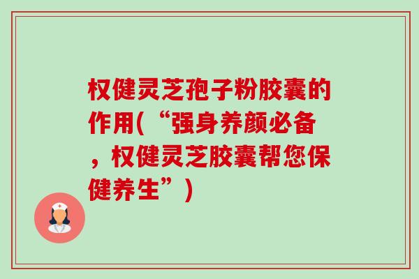 权健灵芝孢子粉胶囊的作用(“强身养颜必备,权健灵芝胶囊帮您保健养生”)-第1张图片-卓越灵芝孢子粉 权健灵芝孢子粉胶囊的作用(“强身养颜必备,权健灵芝胶囊帮您保健养生”)-第1张图片-卓越灵芝孢子粉