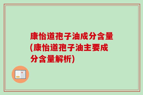 康怡道孢子油成分含量(康怡道孢子油主要成分含量解析)-第1张图片-卓越灵芝孢子粉