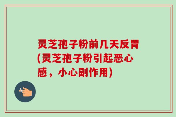 灵芝孢子粉前几天反胃(灵芝孢子粉引起恶心感,小心副作用)-第1张图片-卓越灵芝孢子粉 灵芝孢子粉前几天反胃(灵芝孢子粉引起恶心感,小心副作用)-第1张图片-卓越灵芝孢子粉