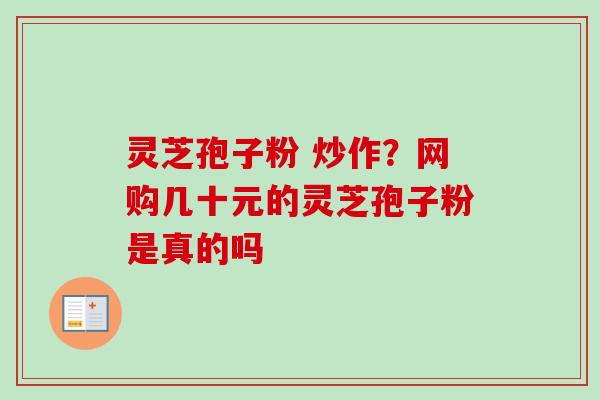 灵芝孢子粉 炒作?网购几十元的灵芝孢子粉是真的吗-第1张图片-卓越灵芝孢子粉 灵芝孢子粉 炒作?网购几十元的灵芝孢子粉是真的吗-第1张图片-卓越灵芝孢子粉