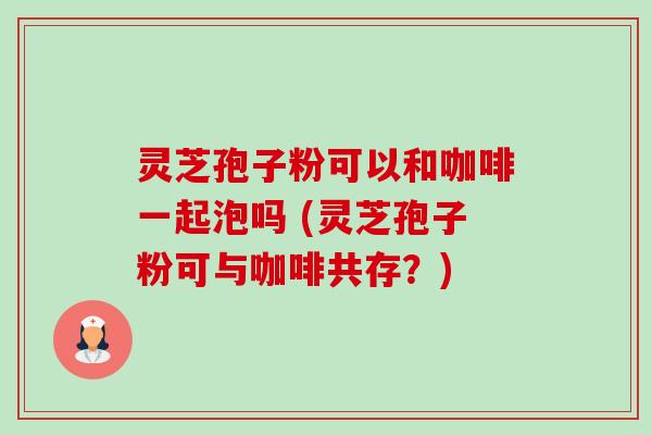 灵芝孢子粉可以和咖啡一起泡吗 (灵芝孢子粉可与咖啡共存?)-第1张图片-卓越灵芝孢子粉 灵芝孢子粉可以和咖啡一起泡吗 (灵芝孢子粉可与咖啡共存?)-第1张图片-卓越灵芝孢子粉