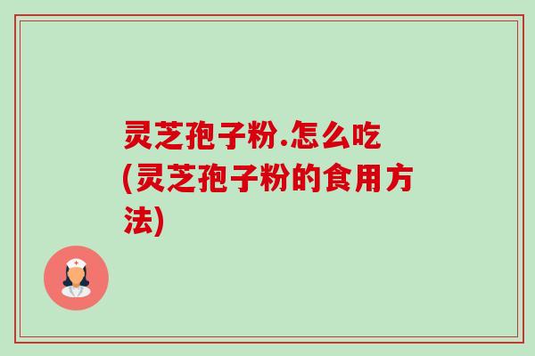 灵芝孢子粉.怎么吃 (灵芝孢子粉的食用方法)-第1张图片-卓越灵芝孢子粉 灵芝孢子粉.怎么吃 (灵芝孢子粉的食用方法)-第1张图片-卓越灵芝孢子粉