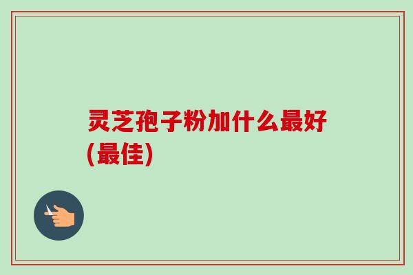 灵芝孢子粉加什么最好(最佳)-第1张图片-卓越灵芝孢子粉 灵芝孢子粉加什么最好(最佳)-第1张图片-卓越灵芝孢子粉