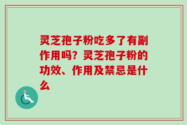 灵芝孢子粉吃多了有副作用吗?灵芝孢子粉的功效、作用及禁忌是什么-第1张图片-卓越灵芝孢子粉 灵芝孢子粉吃多了有副作用吗?灵芝孢子粉的功效、作用及禁忌是什么-第1张图片-卓越灵芝孢子粉