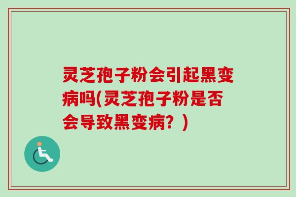 灵芝孢子粉会引起黑变病吗(灵芝孢子粉是否会导致黑变病?)-第1张图片-卓越灵芝孢子粉 灵芝孢子粉会引起黑变病吗(灵芝孢子粉是否会导致黑变病?)-第1张图片-卓越灵芝孢子粉