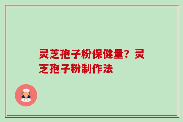 灵芝孢子粉保健量？灵芝孢子粉制作法-第1张图片-卓越灵芝孢子粉