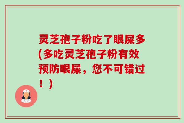 灵芝孢子粉吃了眼屎多(多吃灵芝孢子粉有效预防眼屎,您不可错过!)-第1张图片-卓越灵芝孢子粉 灵芝孢子粉吃了眼屎多(多吃灵芝孢子粉有效预防眼屎,您不可错过!)-第1张图片-卓越灵芝孢子粉