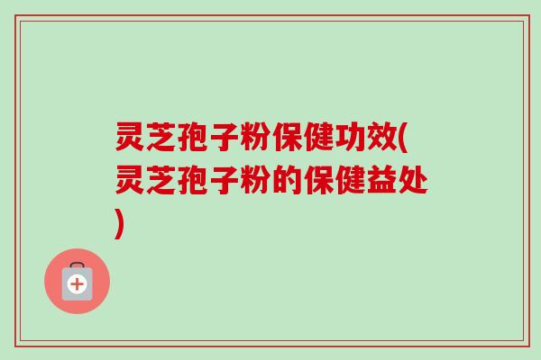 灵芝孢子粉保健功效(灵芝孢子粉的保健益处)-第1张图片-卓越灵芝孢子粉 灵芝孢子粉保健功效(灵芝孢子粉的保健益处)-第1张图片-卓越灵芝孢子粉