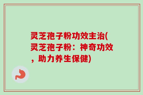 灵芝孢子粉功效主治(灵芝孢子粉:神奇功效,助力养生保健)-第1张图片-卓越灵芝孢子粉 灵芝孢子粉功效主治(灵芝孢子粉:神奇功效,助力养生保健)-第1张图片-卓越灵芝孢子粉