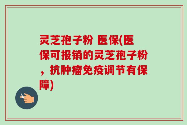 灵芝孢子粉 医保(医保可报销的灵芝孢子粉,抗肿瘤免疫调节有保障)-第1张图片-卓越灵芝孢子粉 灵芝孢子粉 医保(医保可报销的灵芝孢子粉,抗肿瘤免疫调节有保障)-第1张图片-卓越灵芝孢子粉