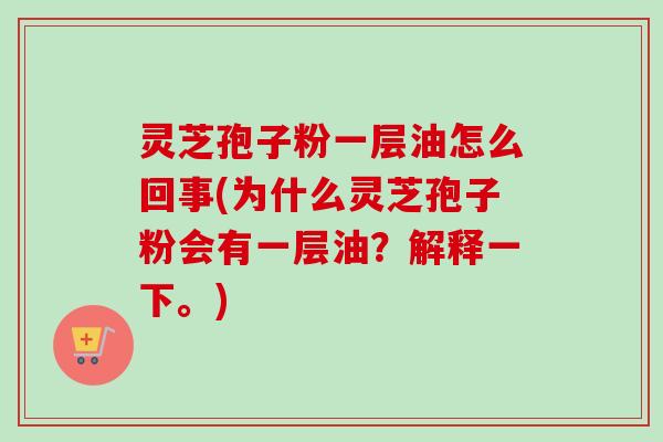 灵芝孢子粉一层油怎么回事(为什么灵芝孢子粉会有一层油？解释一下。)-第1张图片-卓越灵芝孢子粉