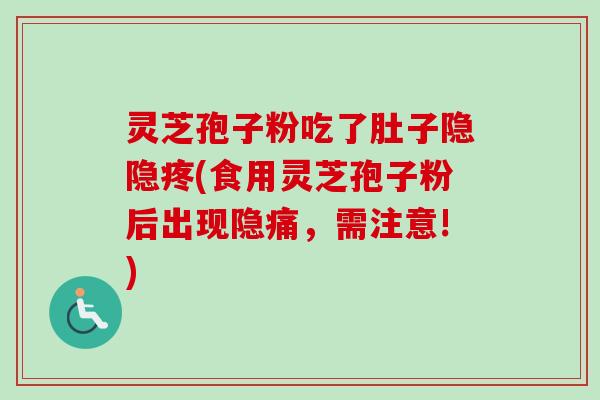 灵芝孢子粉吃了肚子隐隐疼(食用灵芝孢子粉后出现隐痛,需注意!)-第1张图片-卓越灵芝孢子粉 灵芝孢子粉吃了肚子隐隐疼(食用灵芝孢子粉后出现隐痛,需注意!)-第1张图片-卓越灵芝孢子粉