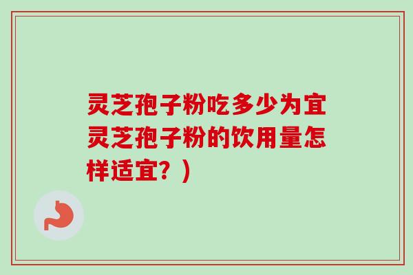 灵芝孢子粉吃多少为宜灵芝孢子粉的饮用量怎样适宜?)-第1张图片-卓越灵芝孢子粉 灵芝孢子粉吃多少为宜灵芝孢子粉的饮用量怎样适宜?)-第1张图片-卓越灵芝孢子粉