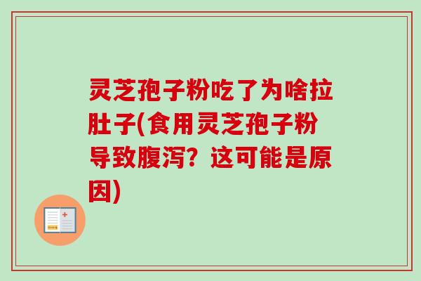 灵芝孢子粉吃了为啥拉肚子(食用灵芝孢子粉导致腹泻?这可能是原因)-第1张图片-卓越灵芝孢子粉 灵芝孢子粉吃了为啥拉肚子(食用灵芝孢子粉导致腹泻?这可能是原因)-第1张图片-卓越灵芝孢子粉