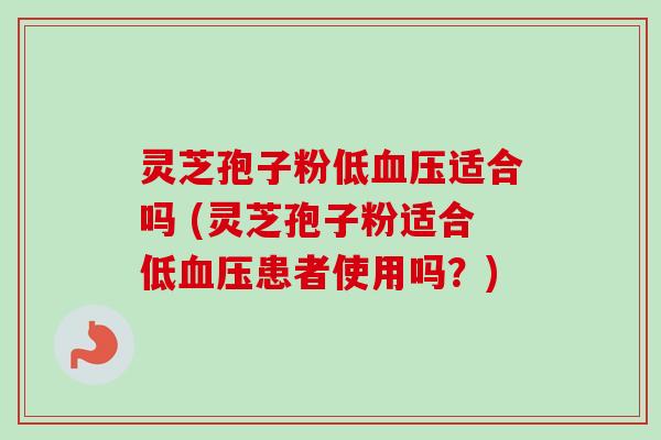 灵芝孢子粉低血压适合吗 (灵芝孢子粉适合低血压患者使用吗?)-第1张图片-卓越灵芝孢子粉 灵芝孢子粉低血压适合吗 (灵芝孢子粉适合低血压患者使用吗?)-第1张图片-卓越灵芝孢子粉