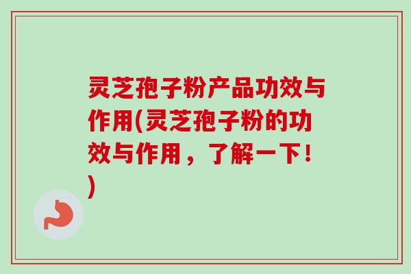 灵芝孢子粉产品功效与作用(灵芝孢子粉的功效与作用,了解一下!)-第1张图片-卓越灵芝孢子粉 灵芝孢子粉产品功效与作用(灵芝孢子粉的功效与作用,了解一下!)-第1张图片-卓越灵芝孢子粉