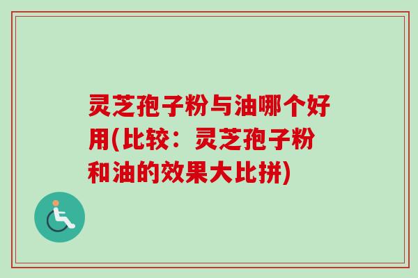 灵芝孢子粉与油哪个好用(比较:灵芝孢子粉和油的效果大比拼)-第1张图片-卓越灵芝孢子粉 灵芝孢子粉与油哪个好用(比较:灵芝孢子粉和油的效果大比拼)-第1张图片-卓越灵芝孢子粉