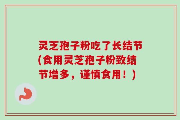 灵芝孢子粉吃了长结节(食用灵芝孢子粉致结节增多,谨慎食用!)-第1张图片-卓越灵芝孢子粉 灵芝孢子粉吃了长结节(食用灵芝孢子粉致结节增多,谨慎食用!)-第1张图片-卓越灵芝孢子粉