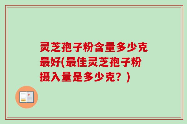 灵芝孢子粉含量多少克最好(最佳灵芝孢子粉摄入量是多少克？)-第1张图片-卓越灵芝孢子粉