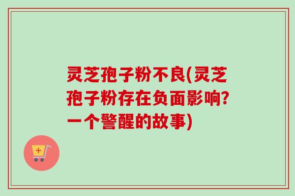 灵芝孢子粉不良(灵芝孢子粉存在负面影响?一个警醒的故事)-第1张图片-卓越灵芝孢子粉 灵芝孢子粉不良(灵芝孢子粉存在负面影响?一个警醒的故事)-第1张图片-卓越灵芝孢子粉