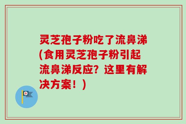 灵芝孢子粉吃了流鼻涕(食用灵芝孢子粉引起流鼻涕反应?这里有解决方案!)-第1张图片-卓越灵芝孢子粉 灵芝孢子粉吃了流鼻涕(食用灵芝孢子粉引起流鼻涕反应?这里有解决方案!)-第1张图片-卓越灵芝孢子粉