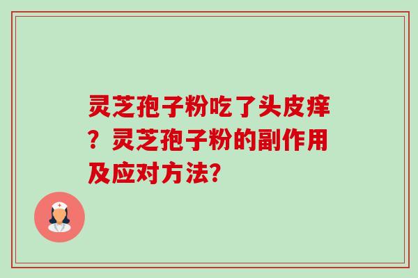 灵芝孢子粉吃了头皮痒？灵芝孢子粉的副作用及应对方法？-第1张图片-卓越灵芝孢子粉