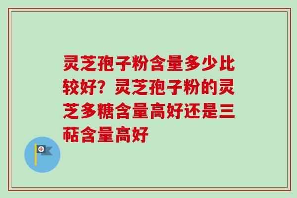 灵芝孢子粉含量多少比较好?灵芝孢子粉的灵芝多糖含量高好还是三萜含量高好-第1张图片-卓越灵芝孢子粉 灵芝孢子粉含量多少比较好?灵芝孢子粉的灵芝多糖含量高好还是三萜含量高好-第1张图片-卓越灵芝孢子粉