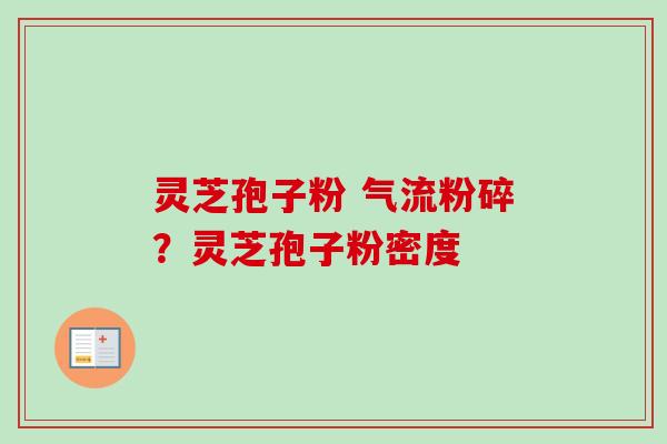 灵芝孢子粉 气流粉碎？灵芝孢子粉密度-第1张图片-卓越灵芝孢子粉