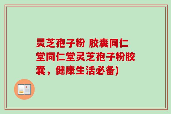 灵芝孢子粉 胶囊同仁堂同仁堂灵芝孢子粉胶囊，健康生活必备)-第1张图片-卓越灵芝孢子粉