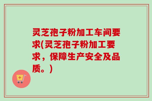 灵芝孢子粉加工车间要求(灵芝孢子粉加工要求，保障生产安全及品质。)-第1张图片-卓越灵芝孢子粉