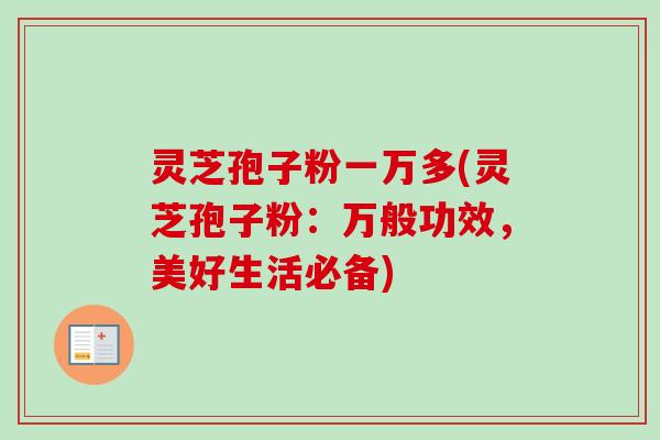 灵芝孢子粉一万多(灵芝孢子粉:万般功效,美好生活必备)-第1张图片-卓越灵芝孢子粉 灵芝孢子粉一万多(灵芝孢子粉:万般功效,美好生活必备)-第1张图片-卓越灵芝孢子粉