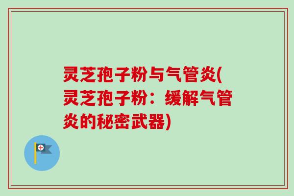 灵芝孢子粉与气管炎(灵芝孢子粉:缓解气管炎的秘密武器)-第1张图片-卓越灵芝孢子粉 灵芝孢子粉与气管炎(灵芝孢子粉:缓解气管炎的秘密武器)-第1张图片-卓越灵芝孢子粉