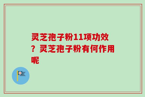 灵芝孢子粉11项功效？灵芝孢子粉有何作用呢-第1张图片-卓越灵芝孢子粉