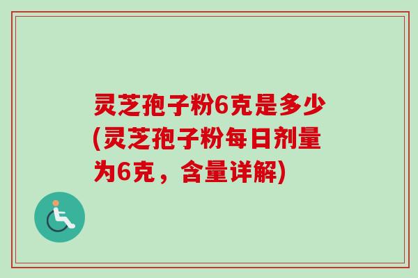 灵芝孢子粉6克是多少(灵芝孢子粉每日剂量为6克,含量详解)-第1张图片-卓越灵芝孢子粉 灵芝孢子粉6克是多少(灵芝孢子粉每日剂量为6克,含量详解)-第1张图片-卓越灵芝孢子粉