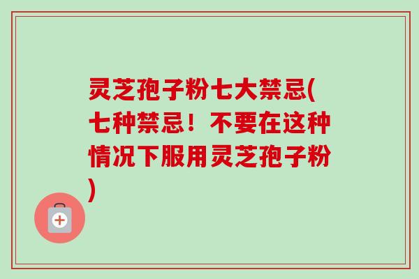 灵芝孢子粉七大禁忌(七种禁忌!不要在这种情况下服用灵芝孢子粉)-第1张图片-卓越灵芝孢子粉 灵芝孢子粉七大禁忌(七种禁忌!不要在这种情况下服用灵芝孢子粉)-第1张图片-卓越灵芝孢子粉