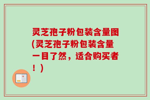 灵芝孢子粉包装含量图(灵芝孢子粉包装含量一目了然，适合购买者！)-第1张图片-卓越灵芝孢子粉