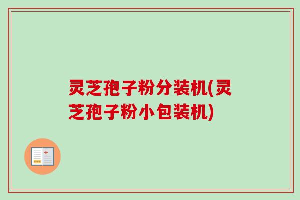 灵芝孢子粉分装机(灵芝孢子粉小包装机)-第1张图片-卓越灵芝孢子粉 灵芝孢子粉分装机(灵芝孢子粉小包装机)-第1张图片-卓越灵芝孢子粉