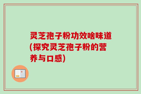 灵芝孢子粉功效啥味道(探究灵芝孢子粉的营养与口感)-第1张图片-卓越灵芝孢子粉