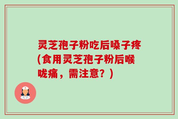灵芝孢子粉吃后嗓子疼(食用灵芝孢子粉后喉咙痛，需注意？)-第1张图片-卓越灵芝孢子粉