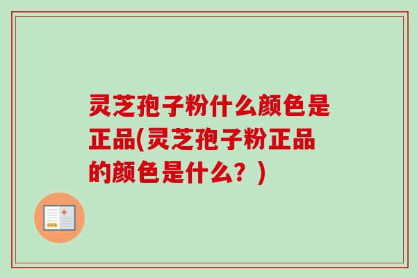 灵芝孢子粉什么颜色是正品(灵芝孢子粉正品的颜色是什么?)-第1张图片-卓越灵芝孢子粉 灵芝孢子粉什么颜色是正品(灵芝孢子粉正品的颜色是什么?)-第1张图片-卓越灵芝孢子粉