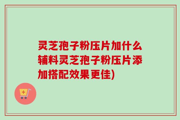 灵芝孢子粉压片加什么辅料灵芝孢子粉压片添加搭配效果更佳)-第1张图片-卓越灵芝孢子粉 灵芝孢子粉压片加什么辅料灵芝孢子粉压片添加搭配效果更佳)-第1张图片-卓越灵芝孢子粉